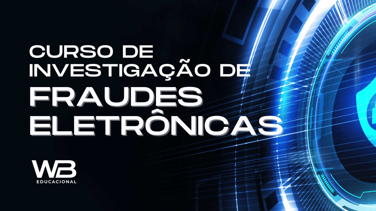 Curso de Investigação de Fraudes Eletrônicas #Cyberfraud - WB Educação